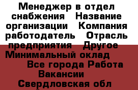 Менеджер в отдел снабжения › Название организации ­ Компания-работодатель › Отрасль предприятия ­ Другое › Минимальный оклад ­ 25 000 - Все города Работа » Вакансии   . Свердловская обл.,Алапаевск г.